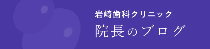 岩崎歯科クリニック 院長のブログ